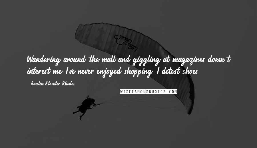 Amelia Atwater-Rhodes Quotes: Wandering around the mall and giggling at magazines doesn't interest me. I've never enjoyed shopping. I detest shoes.