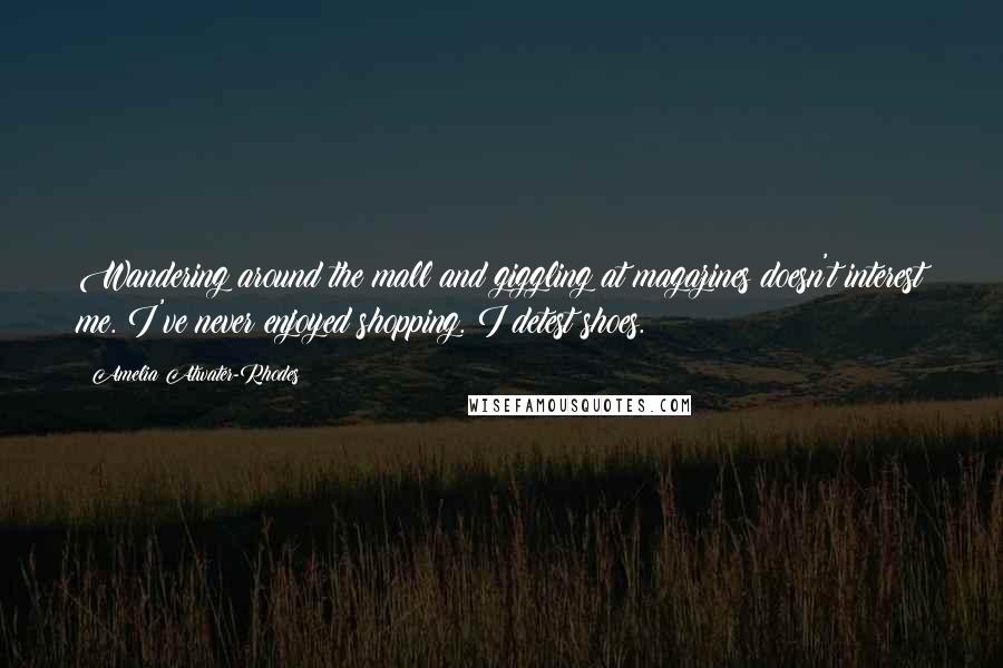 Amelia Atwater-Rhodes Quotes: Wandering around the mall and giggling at magazines doesn't interest me. I've never enjoyed shopping. I detest shoes.