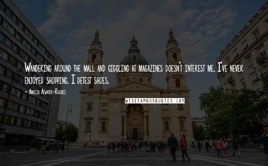 Amelia Atwater-Rhodes Quotes: Wandering around the mall and giggling at magazines doesn't interest me. I've never enjoyed shopping. I detest shoes.