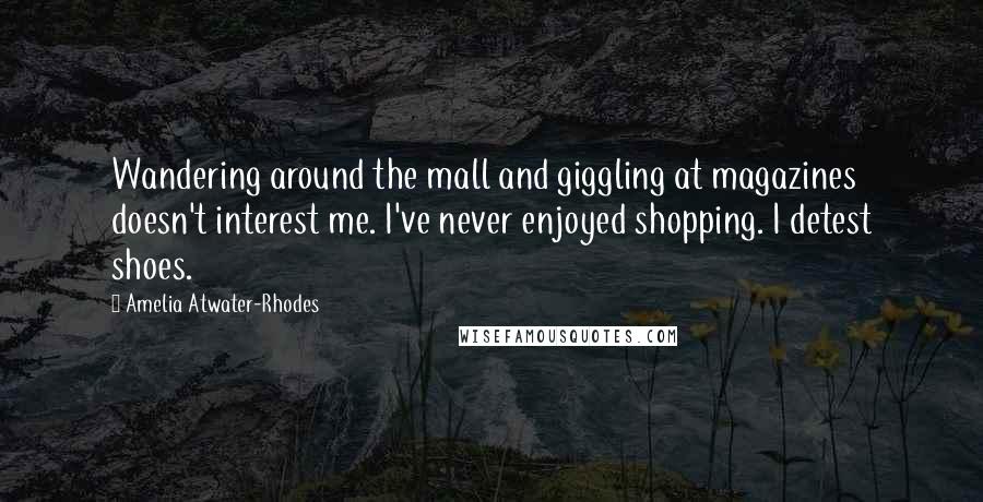 Amelia Atwater-Rhodes Quotes: Wandering around the mall and giggling at magazines doesn't interest me. I've never enjoyed shopping. I detest shoes.