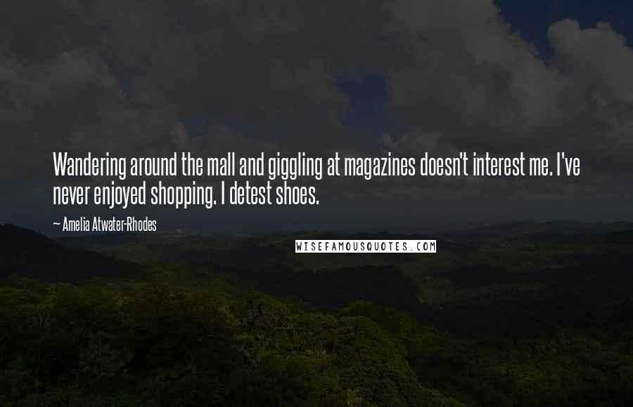 Amelia Atwater-Rhodes Quotes: Wandering around the mall and giggling at magazines doesn't interest me. I've never enjoyed shopping. I detest shoes.