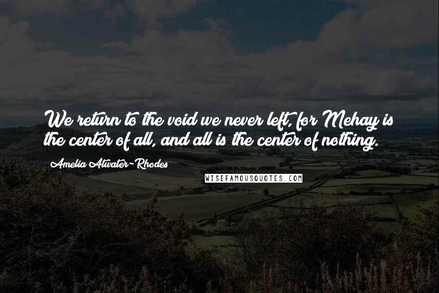 Amelia Atwater-Rhodes Quotes: We return to the void we never left, for Mehay is the center of all, and all is the center of nothing.