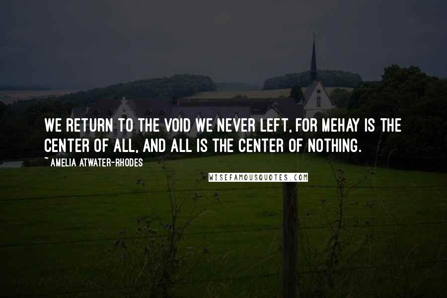 Amelia Atwater-Rhodes Quotes: We return to the void we never left, for Mehay is the center of all, and all is the center of nothing.