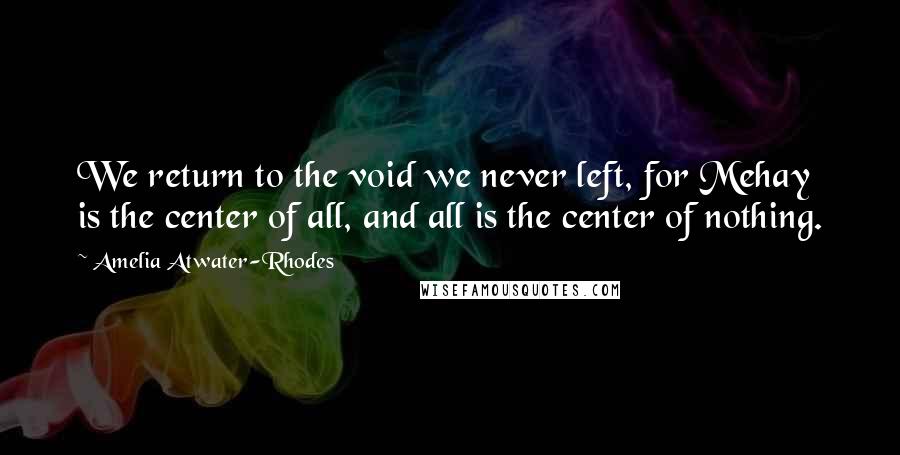 Amelia Atwater-Rhodes Quotes: We return to the void we never left, for Mehay is the center of all, and all is the center of nothing.