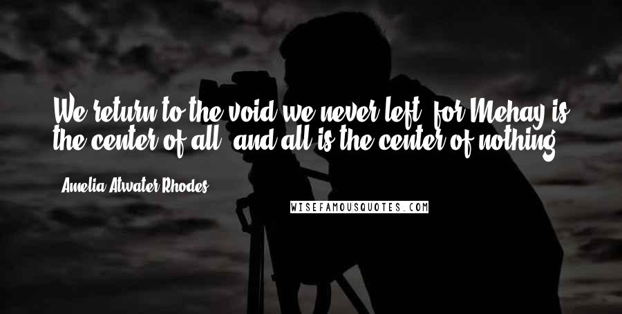 Amelia Atwater-Rhodes Quotes: We return to the void we never left, for Mehay is the center of all, and all is the center of nothing.