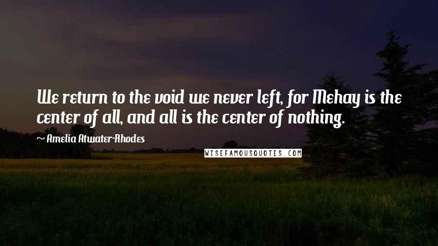 Amelia Atwater-Rhodes Quotes: We return to the void we never left, for Mehay is the center of all, and all is the center of nothing.