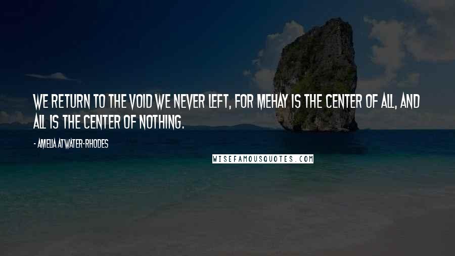 Amelia Atwater-Rhodes Quotes: We return to the void we never left, for Mehay is the center of all, and all is the center of nothing.