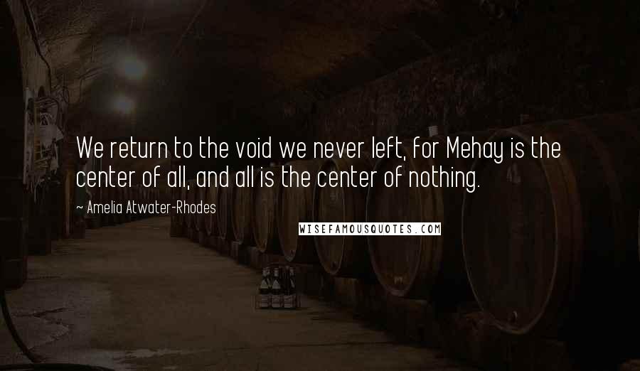 Amelia Atwater-Rhodes Quotes: We return to the void we never left, for Mehay is the center of all, and all is the center of nothing.