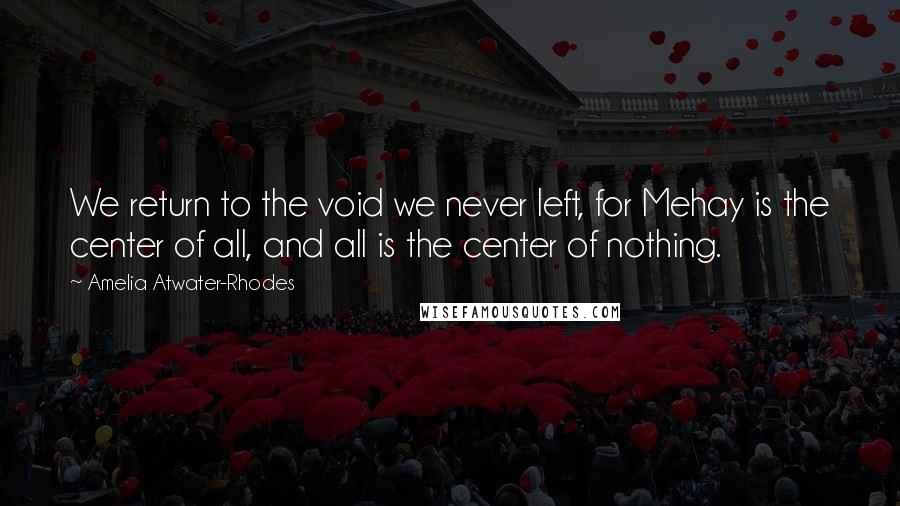 Amelia Atwater-Rhodes Quotes: We return to the void we never left, for Mehay is the center of all, and all is the center of nothing.