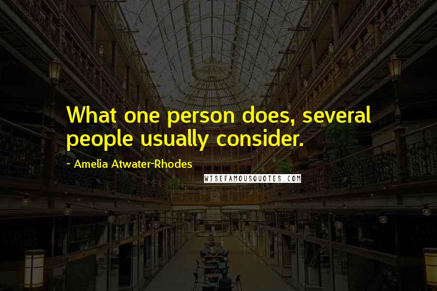 Amelia Atwater-Rhodes Quotes: What one person does, several people usually consider.