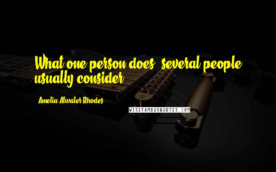 Amelia Atwater-Rhodes Quotes: What one person does, several people usually consider.