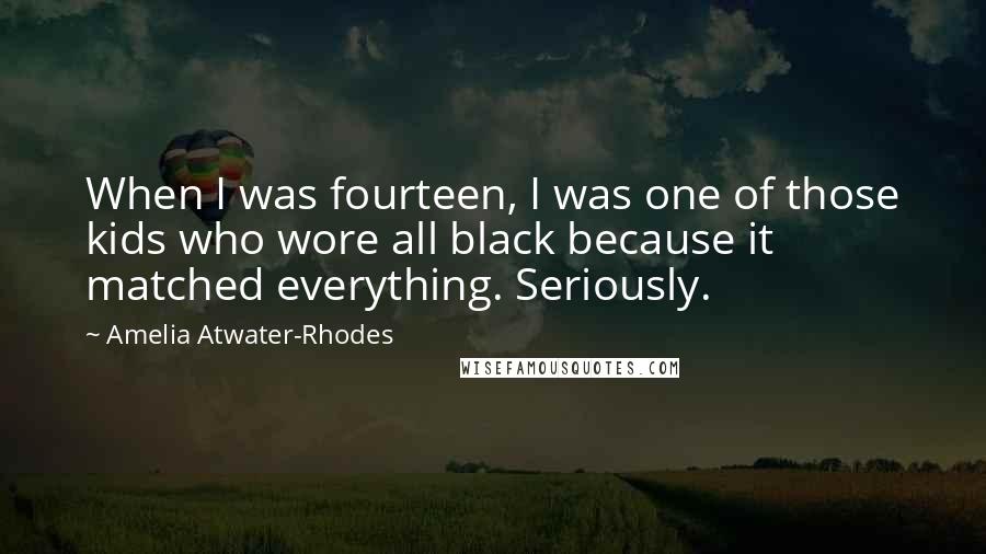 Amelia Atwater-Rhodes Quotes: When I was fourteen, I was one of those kids who wore all black because it matched everything. Seriously.