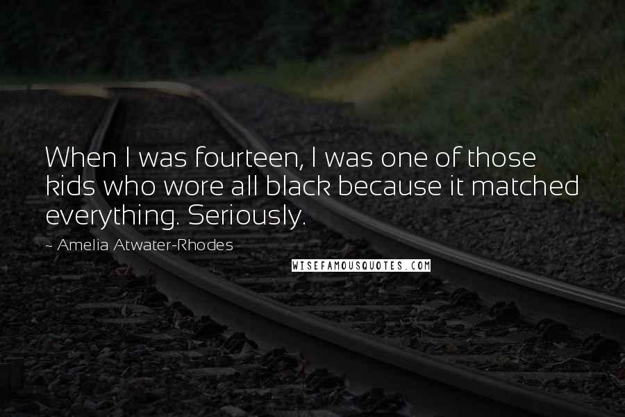 Amelia Atwater-Rhodes Quotes: When I was fourteen, I was one of those kids who wore all black because it matched everything. Seriously.