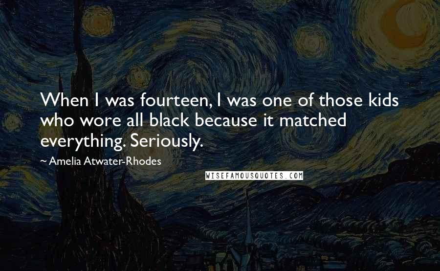 Amelia Atwater-Rhodes Quotes: When I was fourteen, I was one of those kids who wore all black because it matched everything. Seriously.