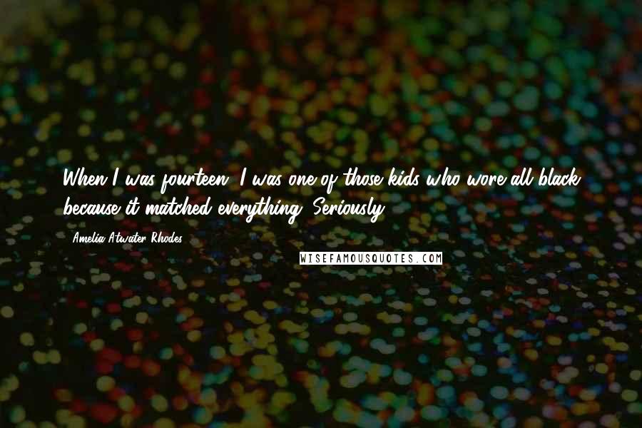 Amelia Atwater-Rhodes Quotes: When I was fourteen, I was one of those kids who wore all black because it matched everything. Seriously.