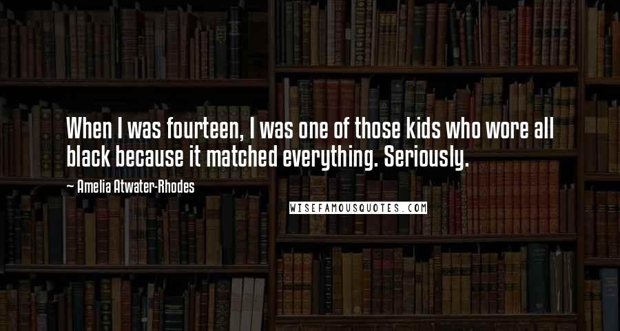 Amelia Atwater-Rhodes Quotes: When I was fourteen, I was one of those kids who wore all black because it matched everything. Seriously.