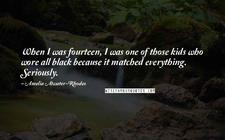 Amelia Atwater-Rhodes Quotes: When I was fourteen, I was one of those kids who wore all black because it matched everything. Seriously.