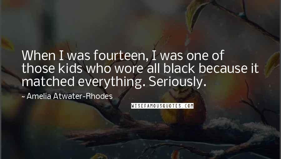 Amelia Atwater-Rhodes Quotes: When I was fourteen, I was one of those kids who wore all black because it matched everything. Seriously.