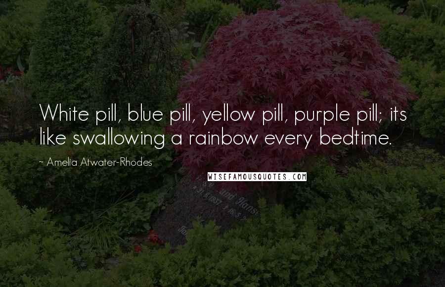 Amelia Atwater-Rhodes Quotes: White pill, blue pill, yellow pill, purple pill; its like swallowing a rainbow every bedtime.
