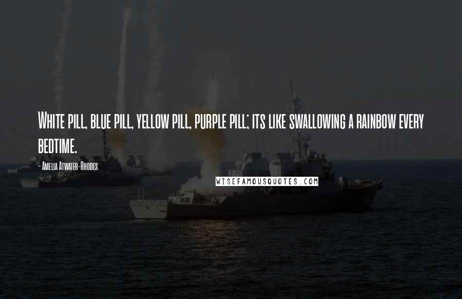 Amelia Atwater-Rhodes Quotes: White pill, blue pill, yellow pill, purple pill; its like swallowing a rainbow every bedtime.