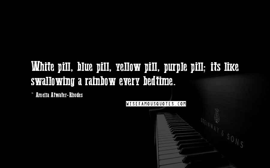 Amelia Atwater-Rhodes Quotes: White pill, blue pill, yellow pill, purple pill; its like swallowing a rainbow every bedtime.