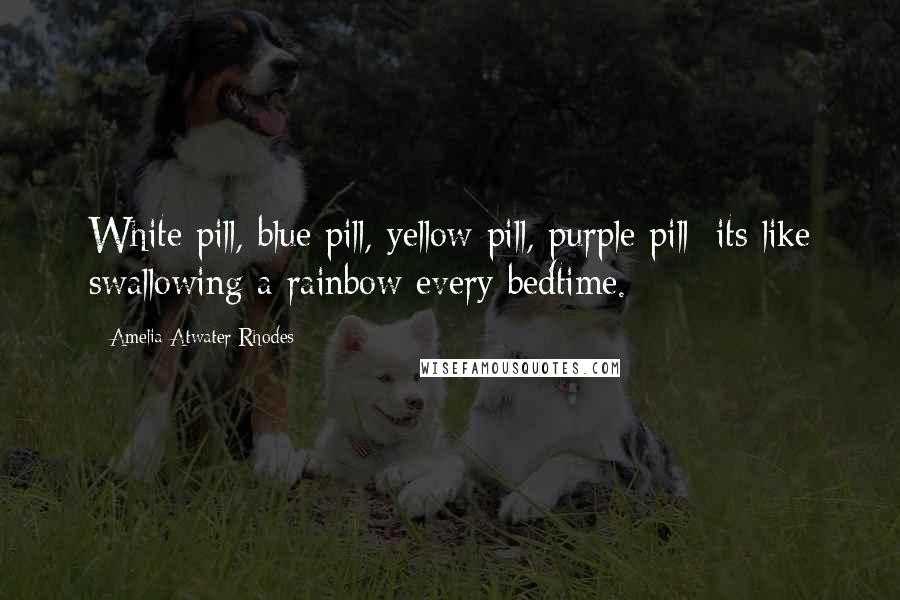 Amelia Atwater-Rhodes Quotes: White pill, blue pill, yellow pill, purple pill; its like swallowing a rainbow every bedtime.