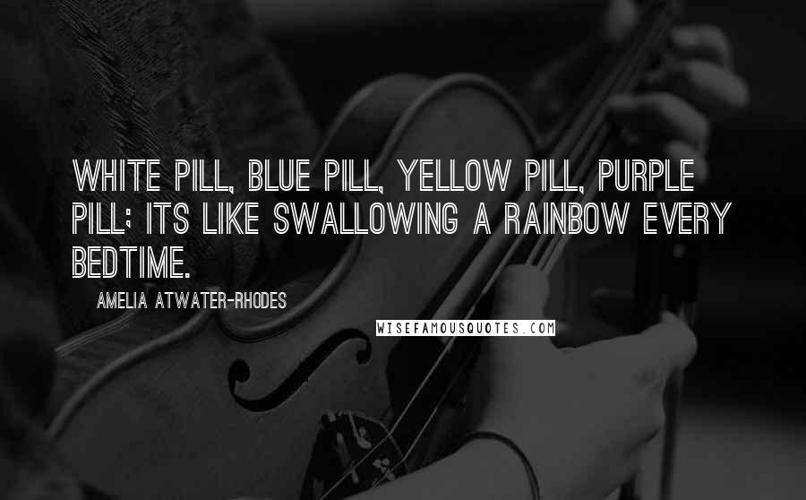 Amelia Atwater-Rhodes Quotes: White pill, blue pill, yellow pill, purple pill; its like swallowing a rainbow every bedtime.