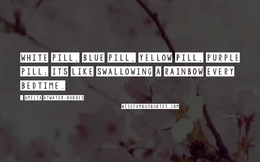 Amelia Atwater-Rhodes Quotes: White pill, blue pill, yellow pill, purple pill; its like swallowing a rainbow every bedtime.