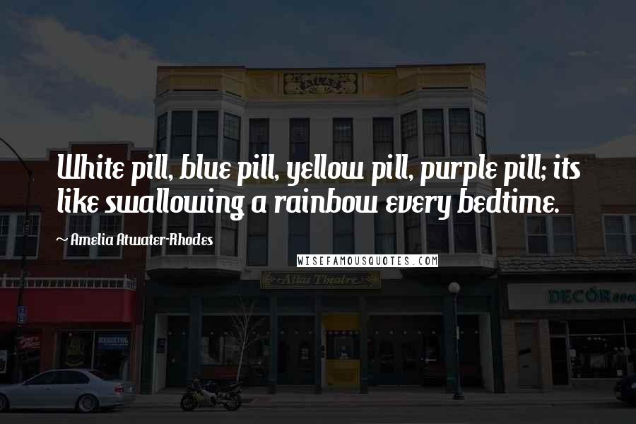 Amelia Atwater-Rhodes Quotes: White pill, blue pill, yellow pill, purple pill; its like swallowing a rainbow every bedtime.