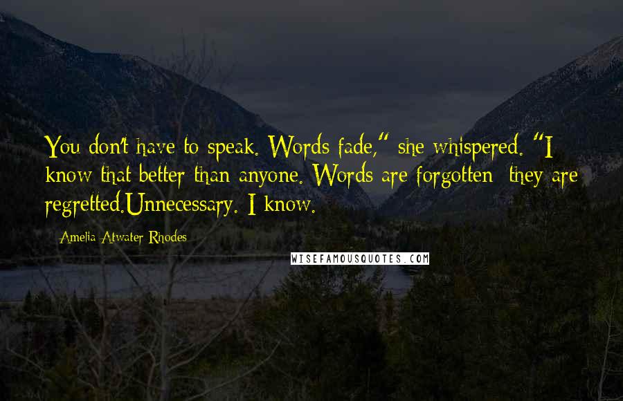 Amelia Atwater-Rhodes Quotes: You don't have to speak. Words fade," she whispered. "I know that better than anyone. Words are forgotten; they are regretted.Unnecessary. I know.