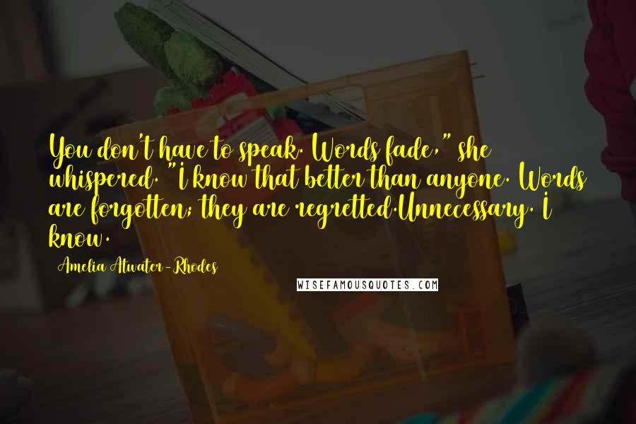 Amelia Atwater-Rhodes Quotes: You don't have to speak. Words fade," she whispered. "I know that better than anyone. Words are forgotten; they are regretted.Unnecessary. I know.