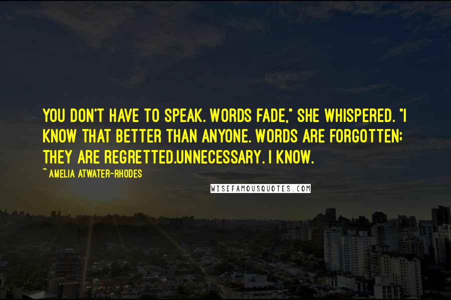 Amelia Atwater-Rhodes Quotes: You don't have to speak. Words fade," she whispered. "I know that better than anyone. Words are forgotten; they are regretted.Unnecessary. I know.