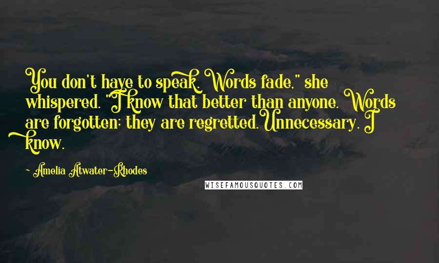 Amelia Atwater-Rhodes Quotes: You don't have to speak. Words fade," she whispered. "I know that better than anyone. Words are forgotten; they are regretted.Unnecessary. I know.