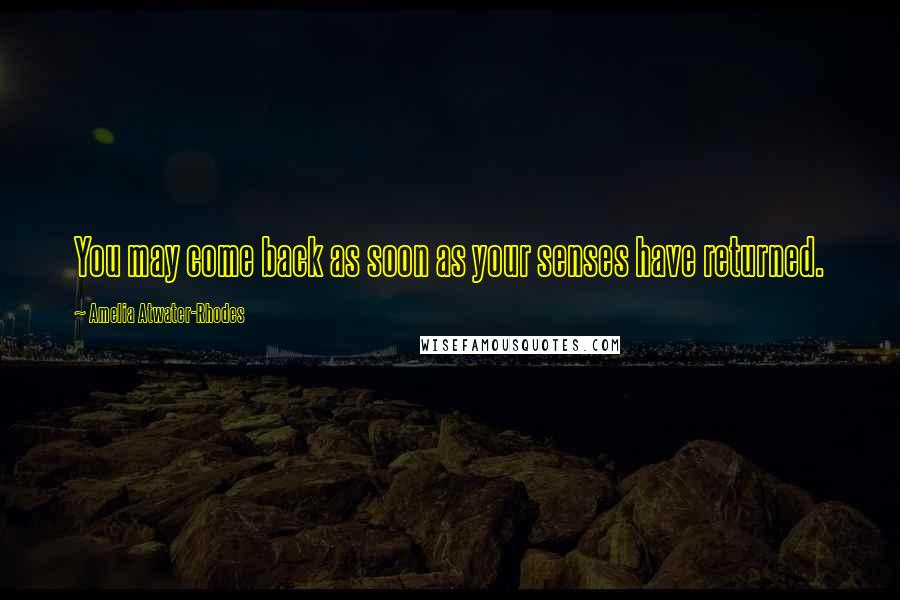 Amelia Atwater-Rhodes Quotes: You may come back as soon as your senses have returned.