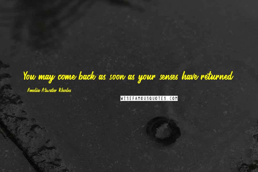 Amelia Atwater-Rhodes Quotes: You may come back as soon as your senses have returned.