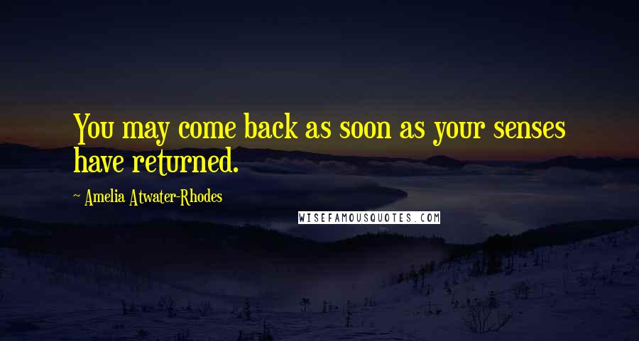 Amelia Atwater-Rhodes Quotes: You may come back as soon as your senses have returned.