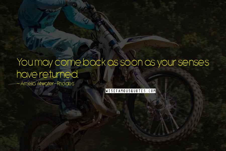 Amelia Atwater-Rhodes Quotes: You may come back as soon as your senses have returned.