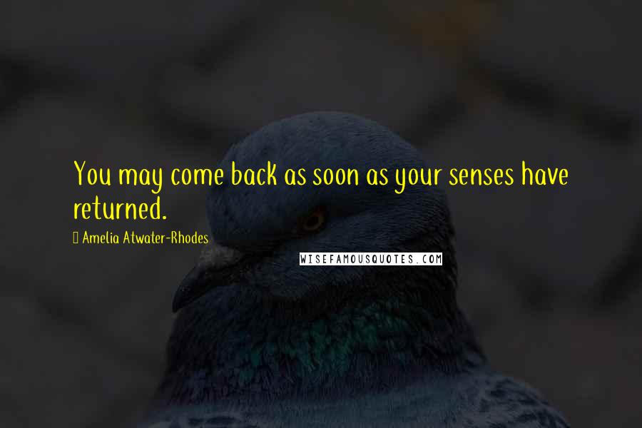 Amelia Atwater-Rhodes Quotes: You may come back as soon as your senses have returned.