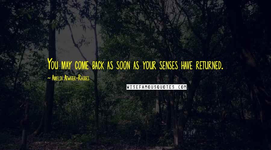 Amelia Atwater-Rhodes Quotes: You may come back as soon as your senses have returned.