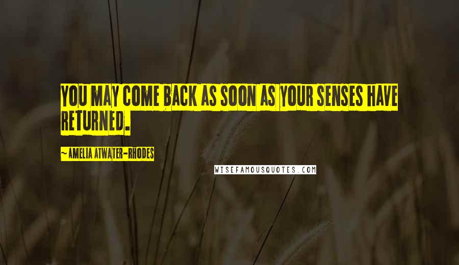 Amelia Atwater-Rhodes Quotes: You may come back as soon as your senses have returned.