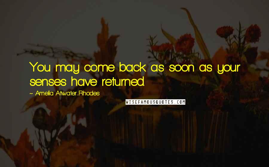 Amelia Atwater-Rhodes Quotes: You may come back as soon as your senses have returned.