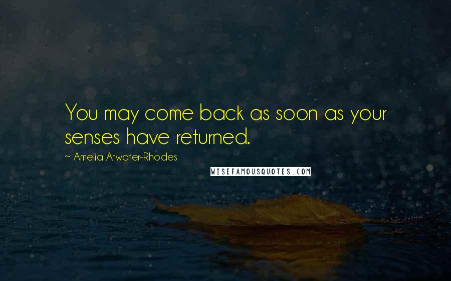 Amelia Atwater-Rhodes Quotes: You may come back as soon as your senses have returned.