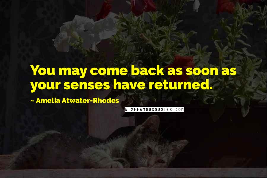 Amelia Atwater-Rhodes Quotes: You may come back as soon as your senses have returned.