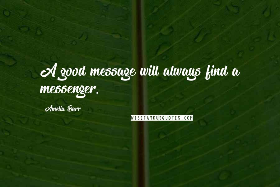 Amelia Barr Quotes: A good message will always find a messenger.