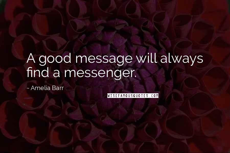 Amelia Barr Quotes: A good message will always find a messenger.