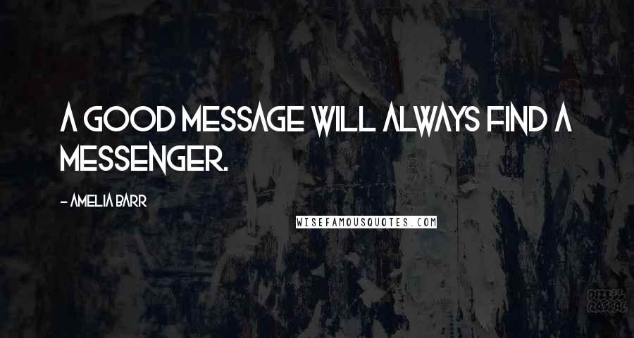 Amelia Barr Quotes: A good message will always find a messenger.