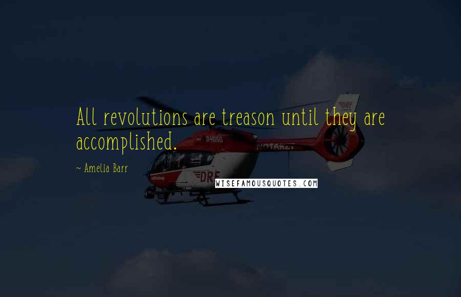 Amelia Barr Quotes: All revolutions are treason until they are accomplished.