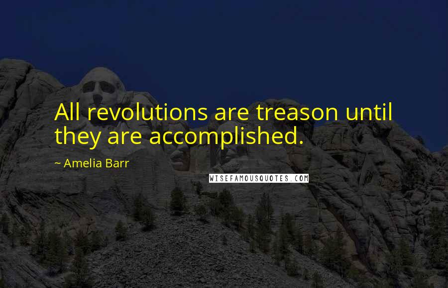 Amelia Barr Quotes: All revolutions are treason until they are accomplished.