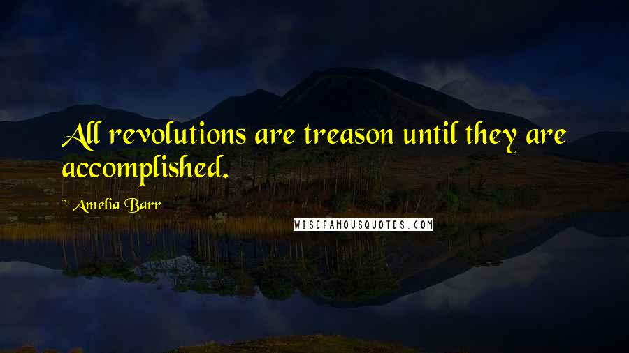 Amelia Barr Quotes: All revolutions are treason until they are accomplished.