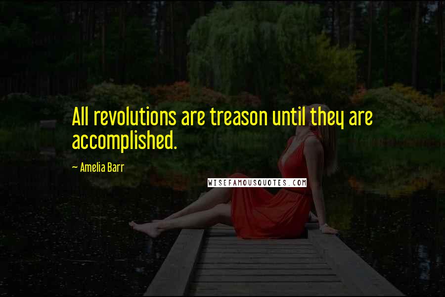 Amelia Barr Quotes: All revolutions are treason until they are accomplished.